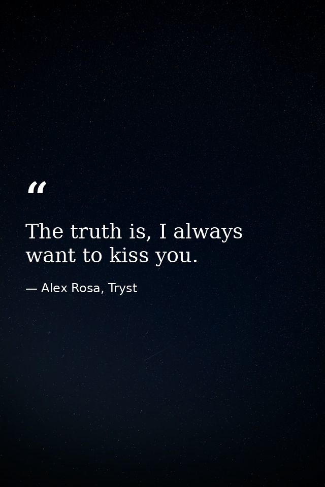 The truth is, I always want to kiss you. — Alex Rosa, Tryst