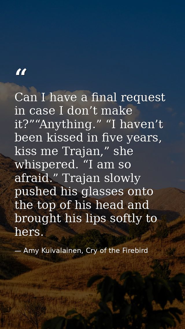 Can I have a final request in case I don’t make it?”“Anything.” “I haven’t been kissed in five years, kiss me Trajan,” s — Amy Kuivalainen, Cry of the Firebird