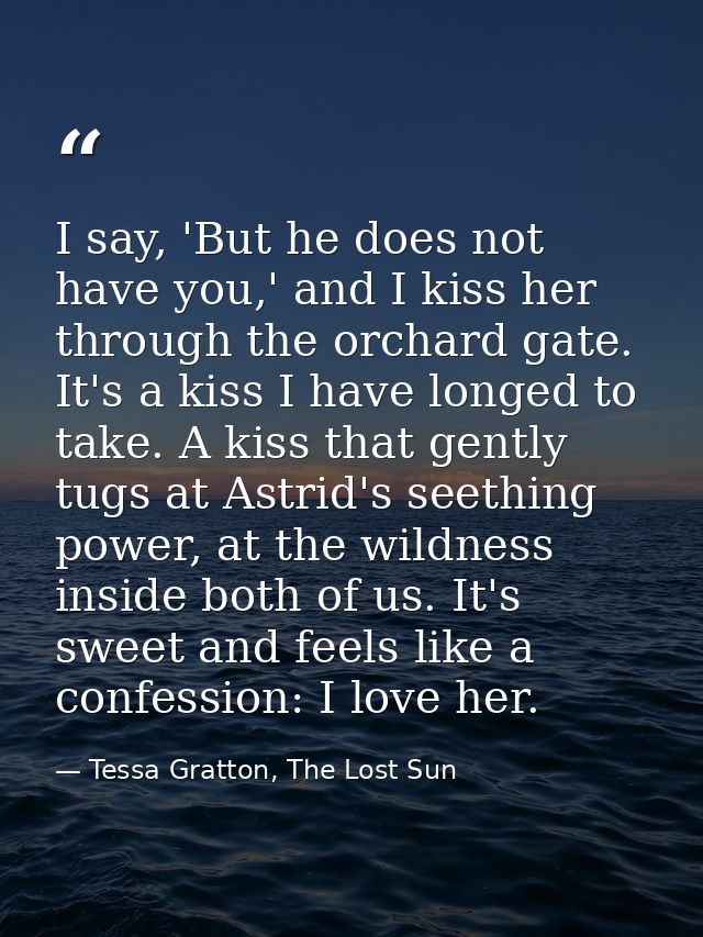 I say, 'But he does not have you,' and I kiss her through the orchard gate. It's a kiss I have longed to take. A kiss th — Tessa Gratton, The Lost Sun