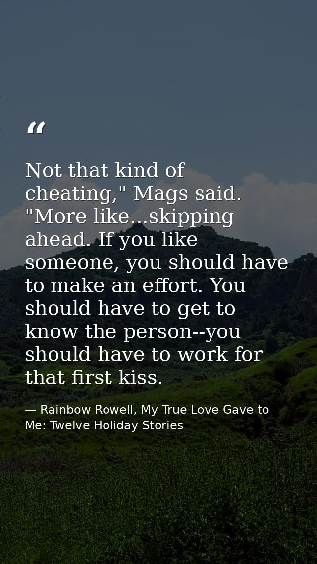 Not that kind of cheating," Mags said. "More like...skipping ahead. If you like someone, you should have to make an effo — Rainbow Rowell, My True Love Gave to Me: Twelve Holiday Stories