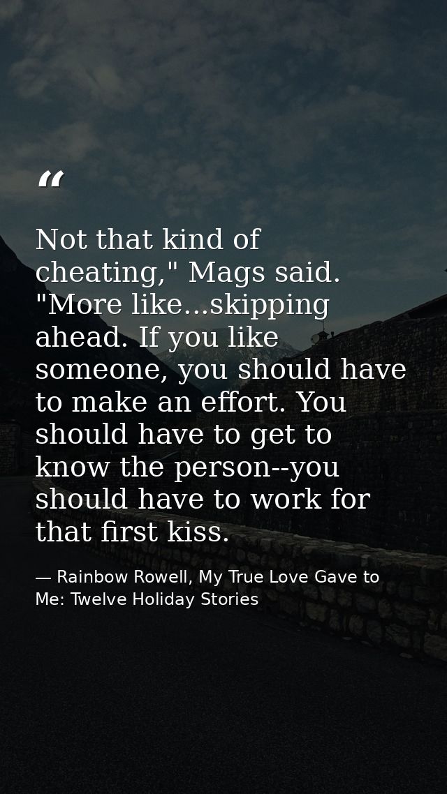 Not that kind of cheating," Mags said. "More like...skipping ahead. If you like someone, you should have to make an effo — Rainbow Rowell, My True Love Gave to Me: Twelve Holiday Stories