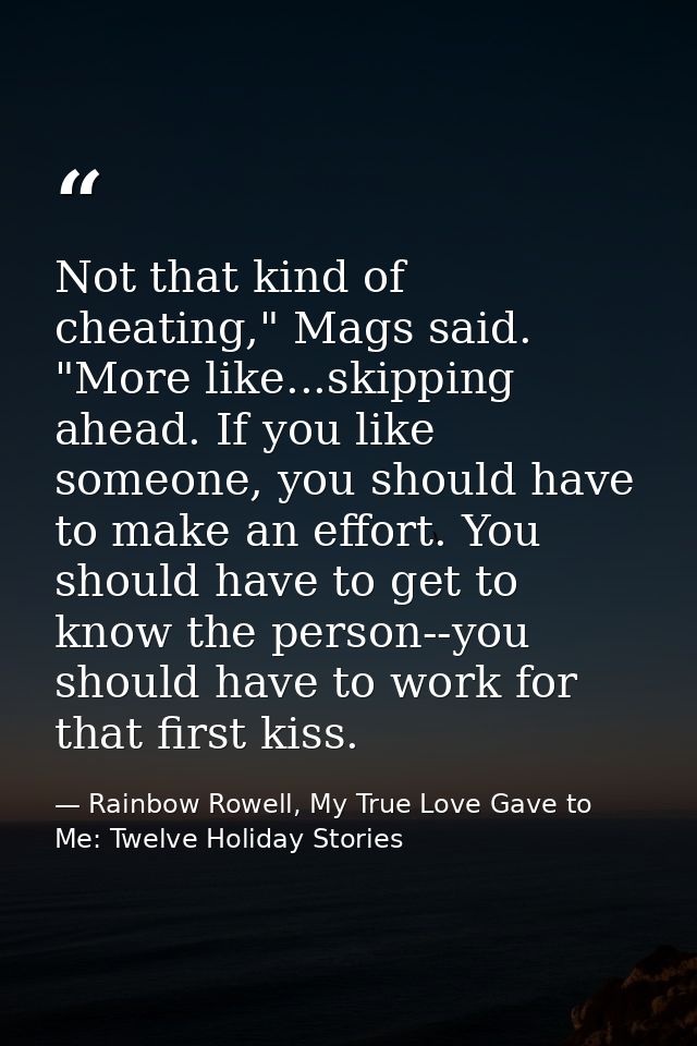 Not that kind of cheating," Mags said. "More like...skipping ahead. If you like someone, you should have to make an effo — Rainbow Rowell, My True Love Gave to Me: Twelve Holiday Stories