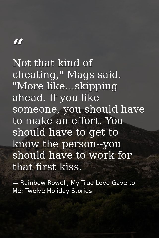 Not that kind of cheating," Mags said. "More like...skipping ahead. If you like someone, you should have to make an effo — Rainbow Rowell, My True Love Gave to Me: Twelve Holiday Stories