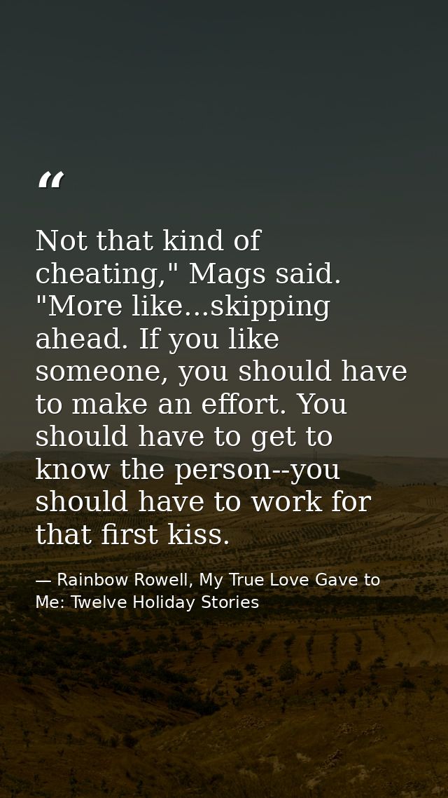 Not that kind of cheating," Mags said. "More like...skipping ahead. If you like someone, you should have to make an effo — Rainbow Rowell, My True Love Gave to Me: Twelve Holiday Stories