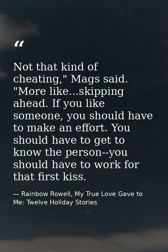 Not that kind of cheating," Mags said. "More like...skipping ahead. If you like someone, you should have to make an effo — Rainbow Rowell, My True Love Gave to Me: Twelve Holiday Stories