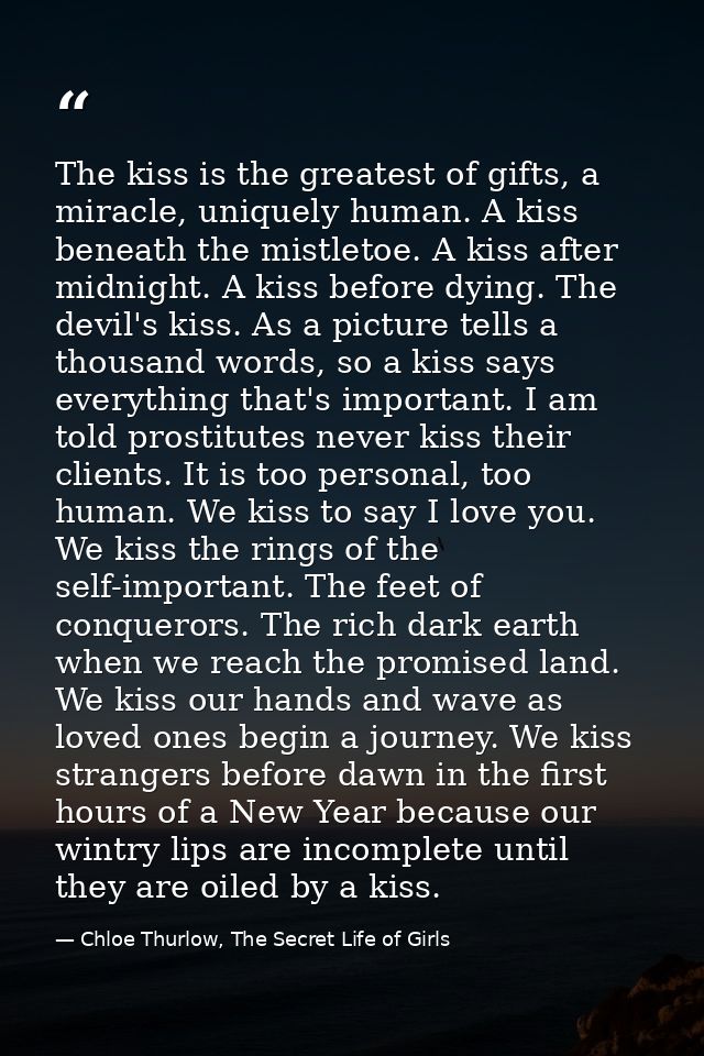 The kiss is the greatest of gifts, a miracle, uniquely human. A kiss beneath the mistletoe. A kiss after midnight. A kis — Chloe Thurlow, The Secret Life of Girls