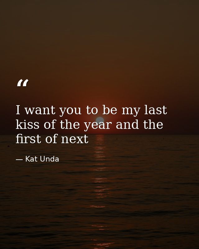 I want you to be my last kiss of the year and the first of next — Kat Unda