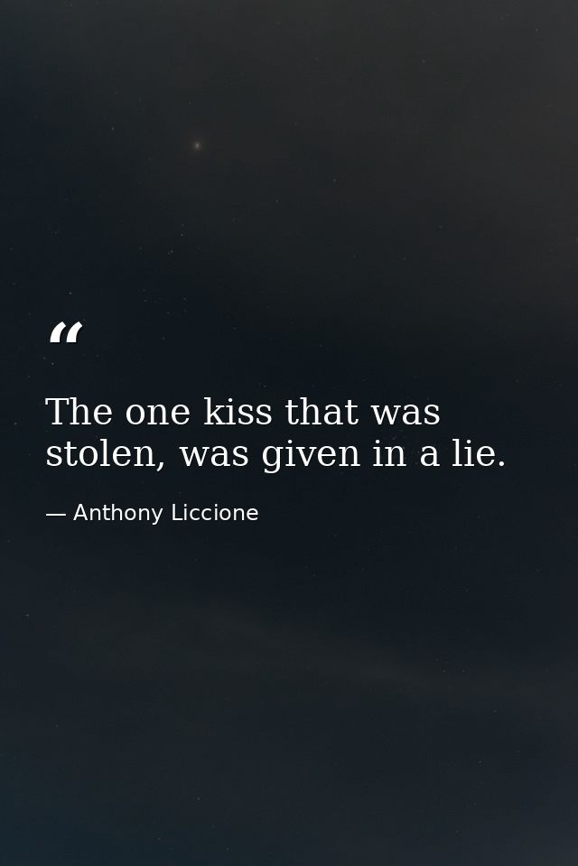 The one kiss that was stolen, was given in a lie. — Anthony Liccione