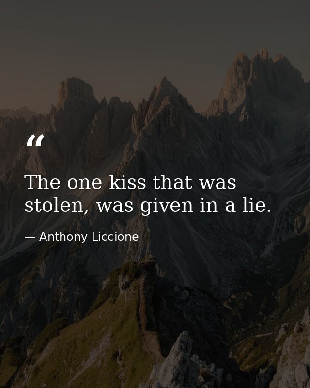 The one kiss that was stolen, was given in a lie. — Anthony Liccione