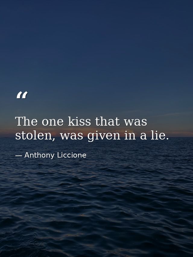 The one kiss that was stolen, was given in a lie. — Anthony Liccione