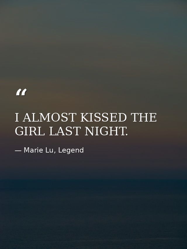 I ALMOST KISSED THE GIRL LAST NIGHT. — Marie Lu, Legend
