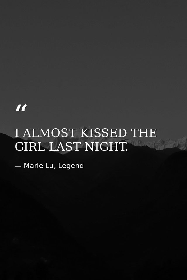 I ALMOST KISSED THE GIRL LAST NIGHT. — Marie Lu, Legend