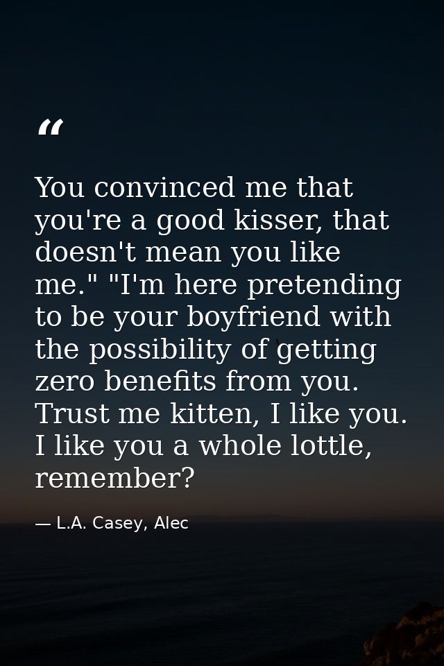 You convinced me that you're a good kisser, that doesn't mean you like me." "I'm here pretending to be your boyfriend wi — L.A. Casey, Alec