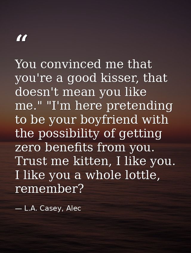 You convinced me that you're a good kisser, that doesn't mean you like me." "I'm here pretending to be your boyfriend wi — L.A. Casey, Alec