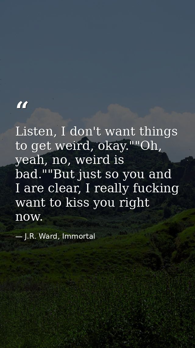 Listen, I don't want things to get weird, okay.""Oh, yeah, no, weird is bad.""But just so you and I are clear, I really  — J.R. Ward, Immortal