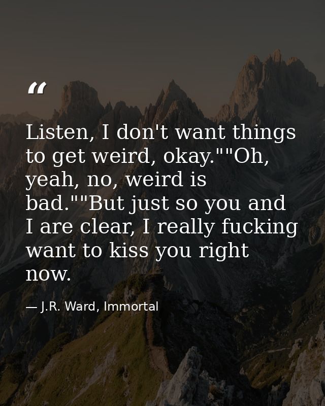 Listen, I don't want things to get weird, okay.""Oh, yeah, no, weird is bad.""But just so you and I are clear, I really  — J.R. Ward, Immortal