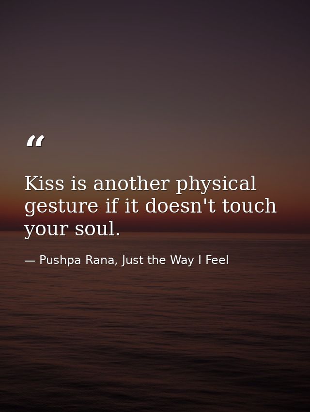 Kiss is another physical gesture if it doesn't touch your soul. — Pushpa Rana, Just the Way I Feel