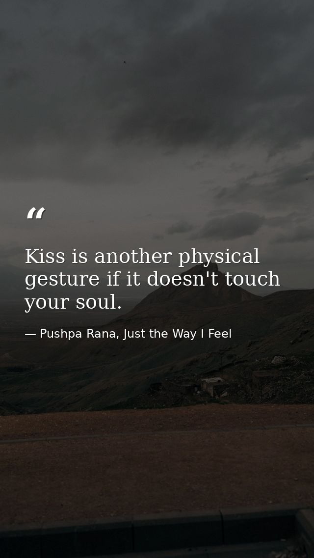 Kiss is another physical gesture if it doesn't touch your soul. — Pushpa Rana, Just the Way I Feel
