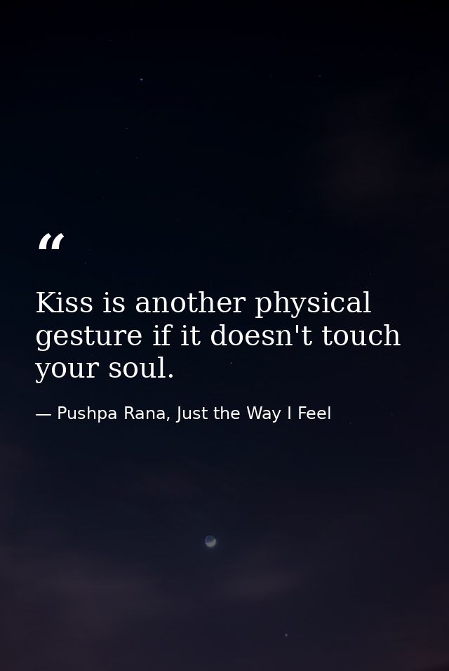 Kiss is another physical gesture if it doesn't touch your soul. — Pushpa Rana, Just the Way I Feel