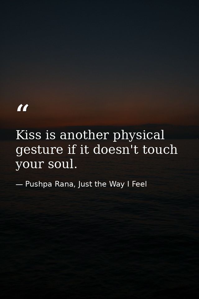 Kiss is another physical gesture if it doesn't touch your soul. — Pushpa Rana, Just the Way I Feel