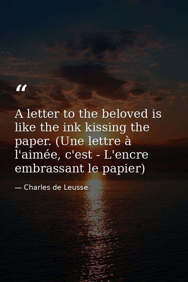 A letter to the beloved is like the ink kissing the paper. (Une lettre à l'aimée, c'est - L'encre embrassant le papier) — Charles de Leusse