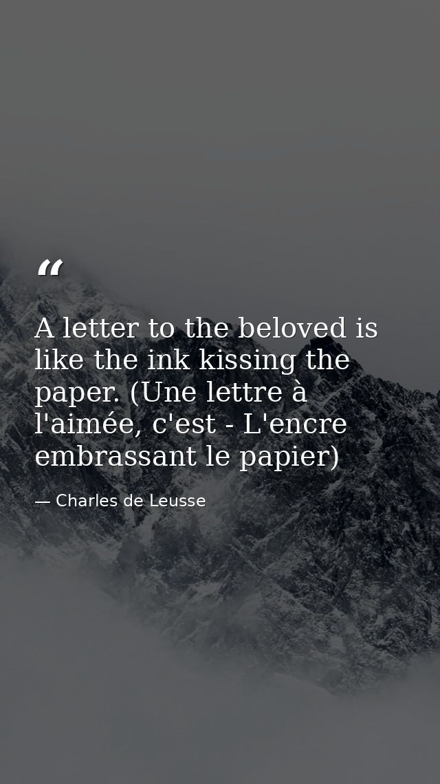 A letter to the beloved is like the ink kissing the paper. (Une lettre à l'aimée, c'est - L'encre embrassant le papier) — Charles de Leusse