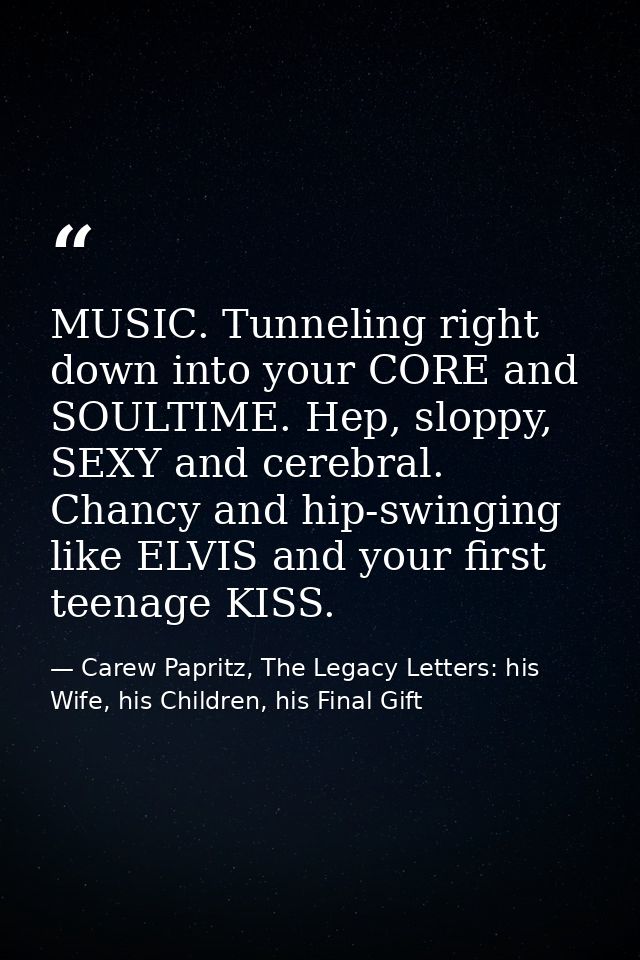 MUSIC. Tunneling right down into your CORE and SOULTIME. Hep, sloppy, SEXY and cerebral. Chancy and hip-swinging like EL — Carew Papritz, The Legacy Letters: his Wife, his Children, his Final Gift