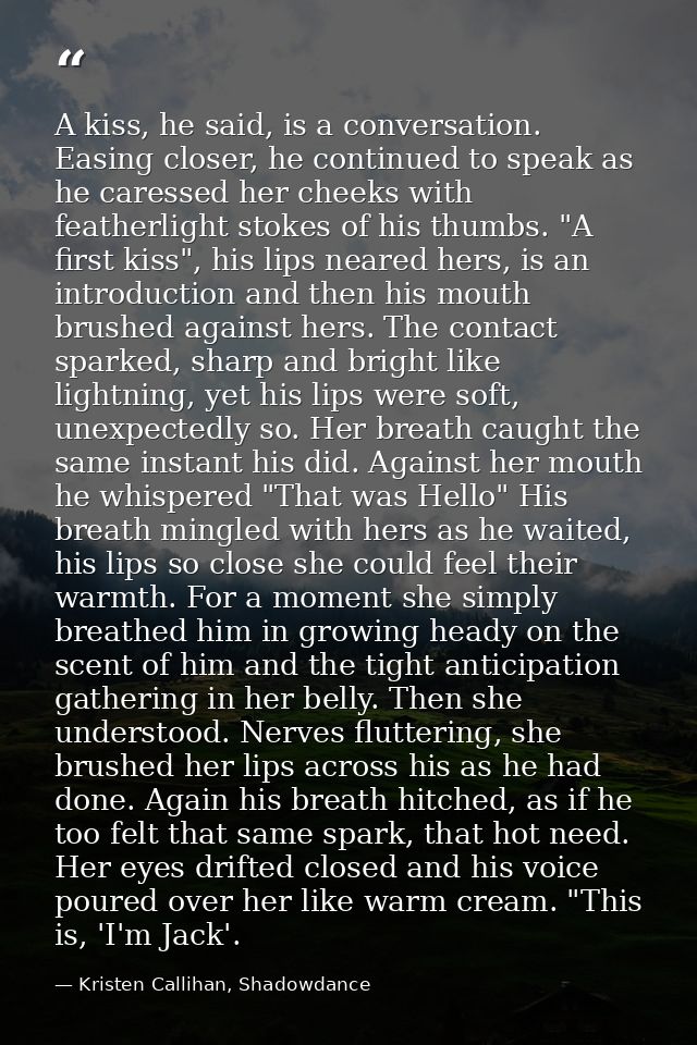 A kiss, he said, is a conversation. Easing closer, he continued to speak as he caressed her cheeks with featherlight sto — Kristen Callihan, Shadowdance