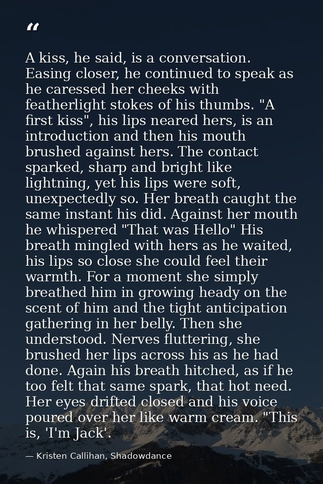 A kiss, he said, is a conversation. Easing closer, he continued to speak as he caressed her cheeks with featherlight sto — Kristen Callihan, Shadowdance