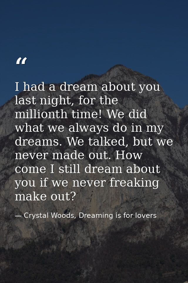I had a dream about you last night, for the millionth time! We did what we always do in my dreams. We talked, but we nev — Crystal Woods, Dreaming is for lovers