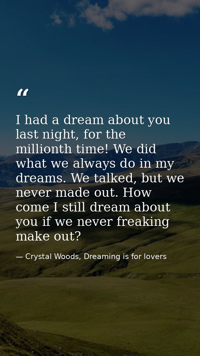 I had a dream about you last night, for the millionth time! We did what we always do in my dreams. We talked, but we nev — Crystal Woods, Dreaming is for lovers
