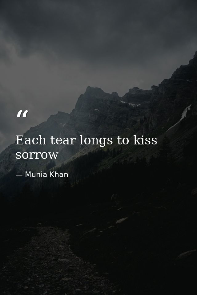 Each tear longs to kiss sorrow — Munia Khan