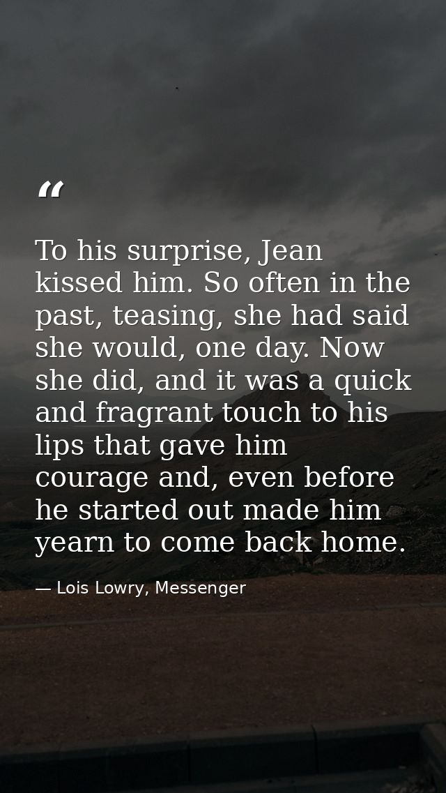 To his surprise, Jean kissed him. So often in the past, teasing, she had said she would, one day. Now she did, and it wa — Lois Lowry, Messenger
