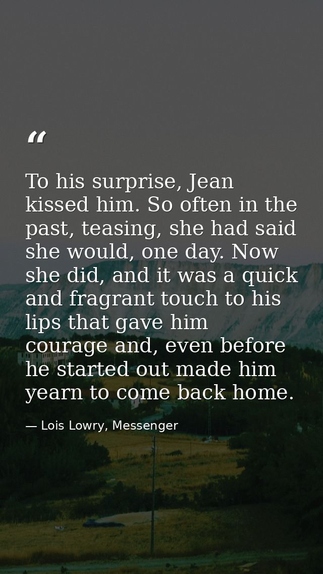 To his surprise, Jean kissed him. So often in the past, teasing, she had said she would, one day. Now she did, and it wa — Lois Lowry, Messenger