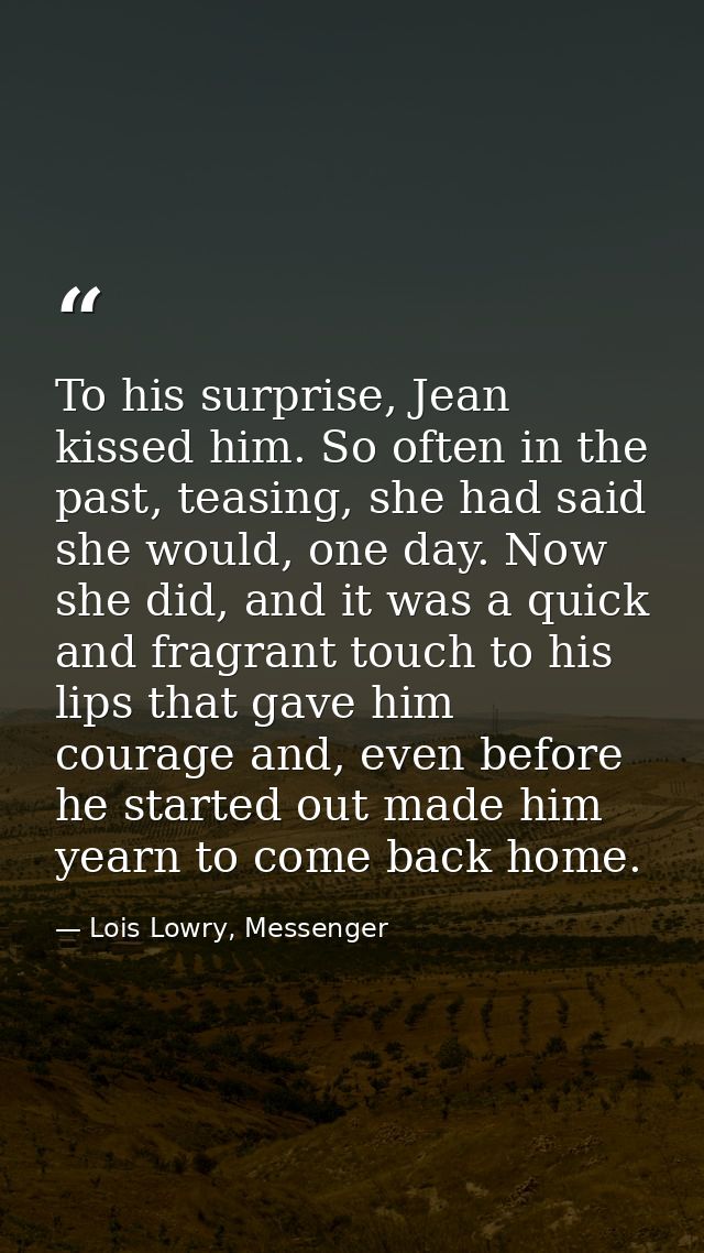 To his surprise, Jean kissed him. So often in the past, teasing, she had said she would, one day. Now she did, and it wa — Lois Lowry, Messenger