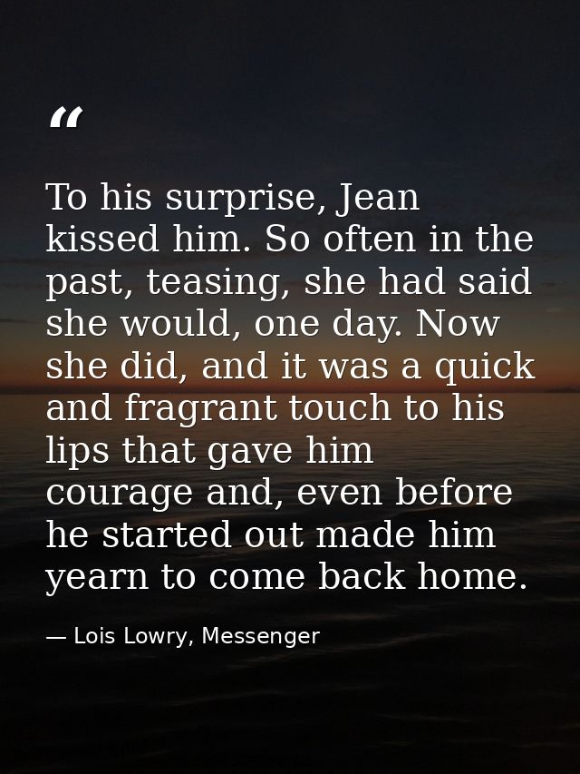 To his surprise, Jean kissed him. So often in the past, teasing, she had said she would, one day. Now she did, and it wa — Lois Lowry, Messenger