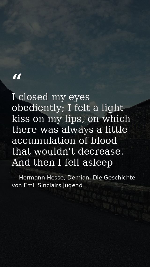 I closed my eyes obediently; I felt a light kiss on my lips, on which there was always a little accumulation of blood th — Hermann Hesse, Demian. Die Geschichte von Emil Sinclairs Jugend