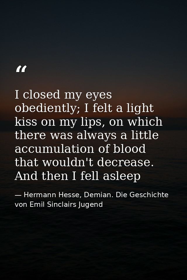 I closed my eyes obediently; I felt a light kiss on my lips, on which there was always a little accumulation of blood th — Hermann Hesse, Demian. Die Geschichte von Emil Sinclairs Jugend