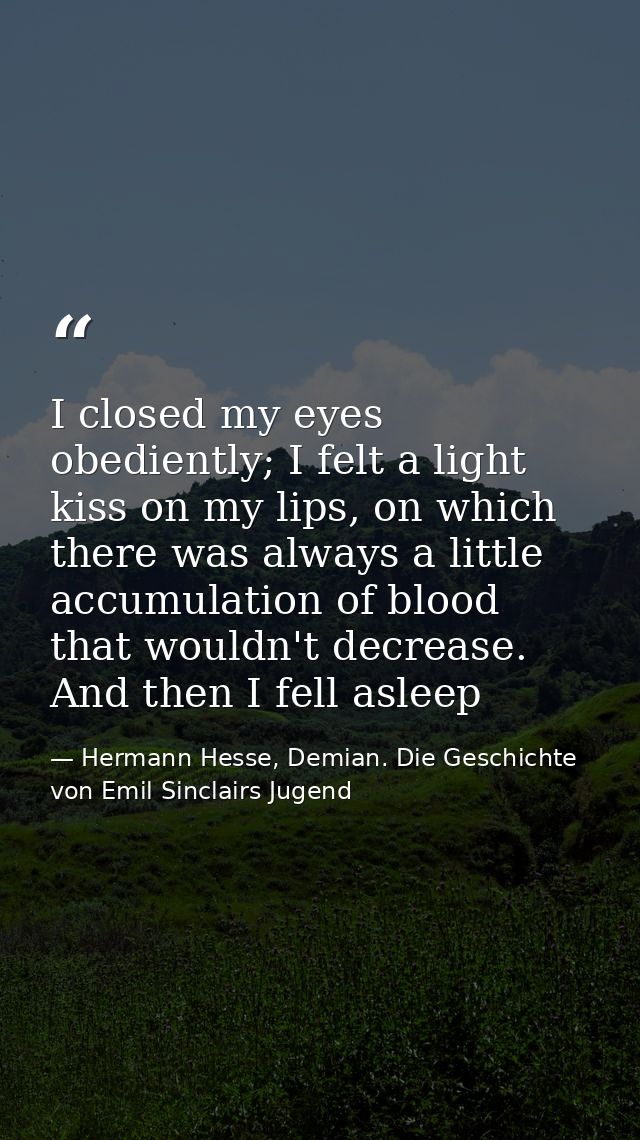 I closed my eyes obediently; I felt a light kiss on my lips, on which there was always a little accumulation of blood th — Hermann Hesse, Demian. Die Geschichte von Emil Sinclairs Jugend