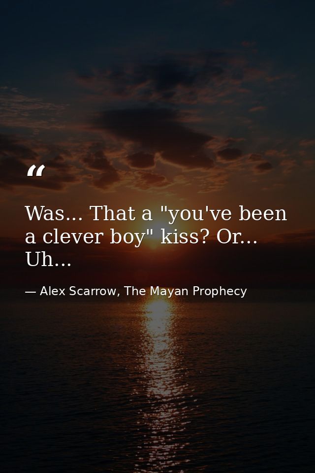 Was... That a "you've been a clever boy" kiss? Or... Uh... — Alex Scarrow, The Mayan Prophecy