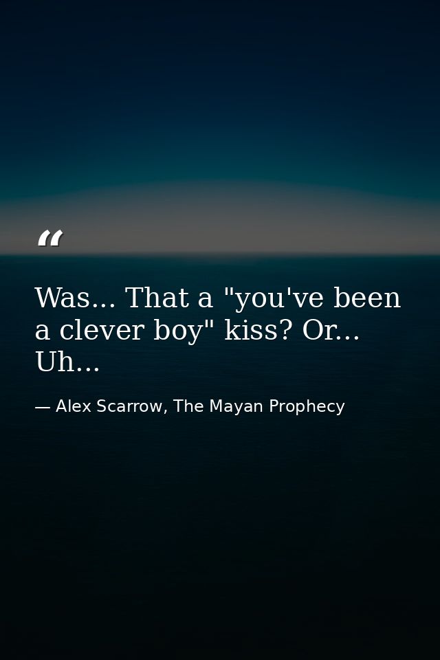 Was... That a "you've been a clever boy" kiss? Or... Uh... — Alex Scarrow, The Mayan Prophecy