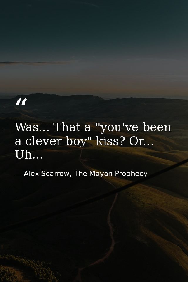 Was... That a "you've been a clever boy" kiss? Or... Uh... — Alex Scarrow, The Mayan Prophecy