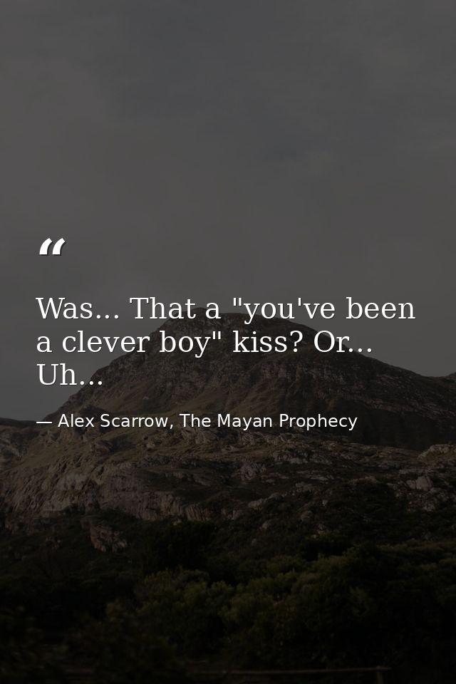 Was... That a "you've been a clever boy" kiss? Or... Uh... — Alex Scarrow, The Mayan Prophecy
