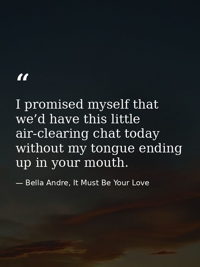 I promised myself that we’d have this little air-clearing chat today without my tongue ending up in your mouth. — Bella Andre, It Must Be Your Love