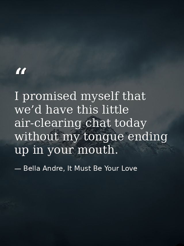 I promised myself that we’d have this little air-clearing chat today without my tongue ending up in your mouth. — Bella Andre, It Must Be Your Love