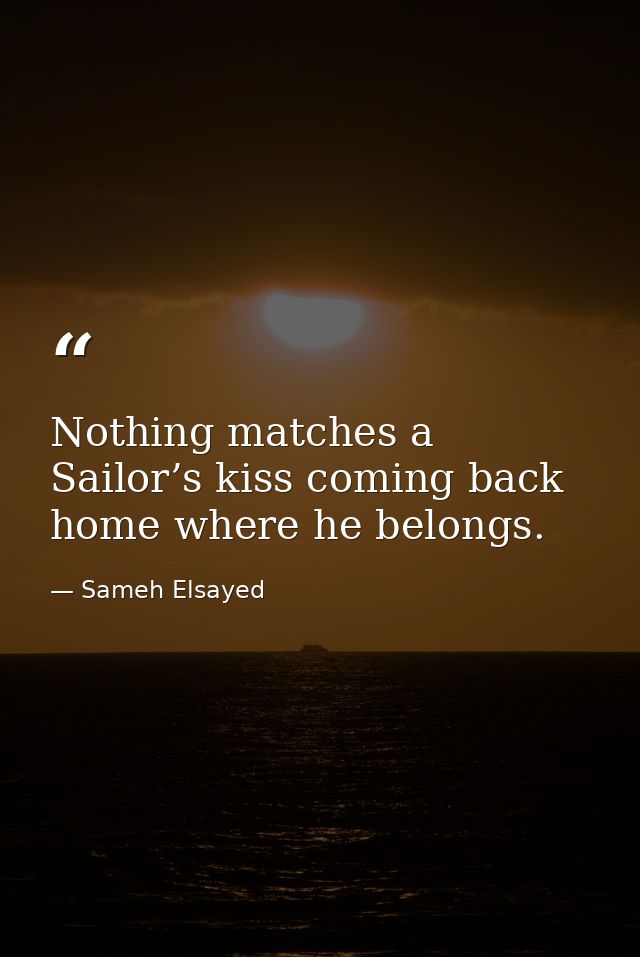Nothing matches a Sailor’s kiss coming back home where he belongs. — Sameh Elsayed