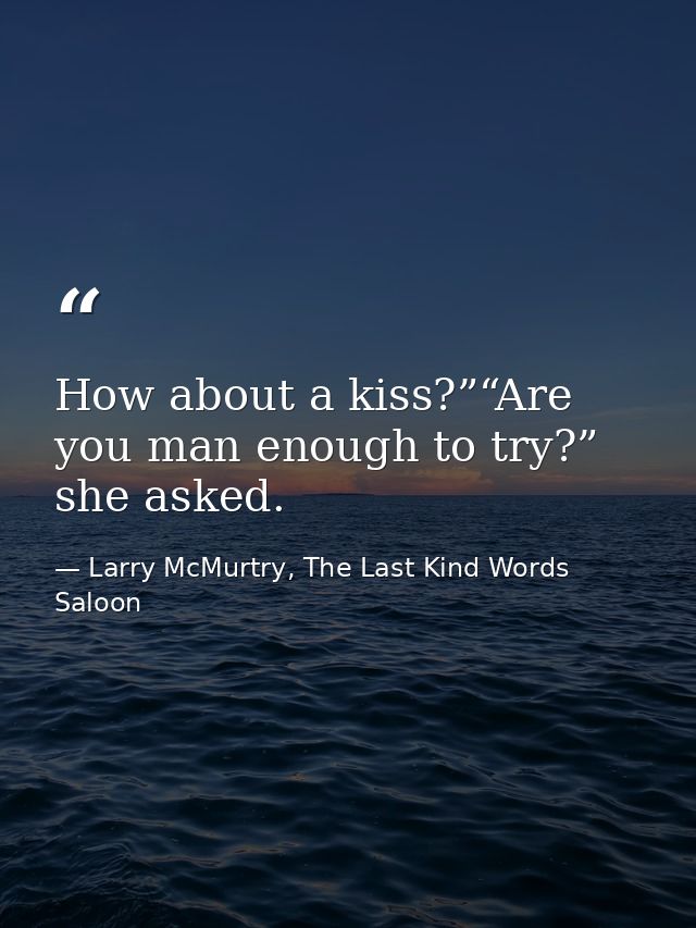 How about a kiss?”“Are you man enough to try?” she asked. — Larry McMurtry, The Last Kind Words Saloon