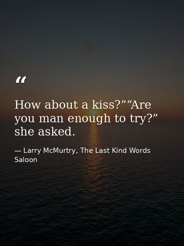 How about a kiss?”“Are you man enough to try?” she asked. — Larry McMurtry, The Last Kind Words Saloon
