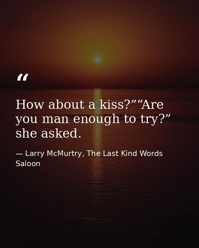 How about a kiss?”“Are you man enough to try?” she asked. — Larry McMurtry, The Last Kind Words Saloon