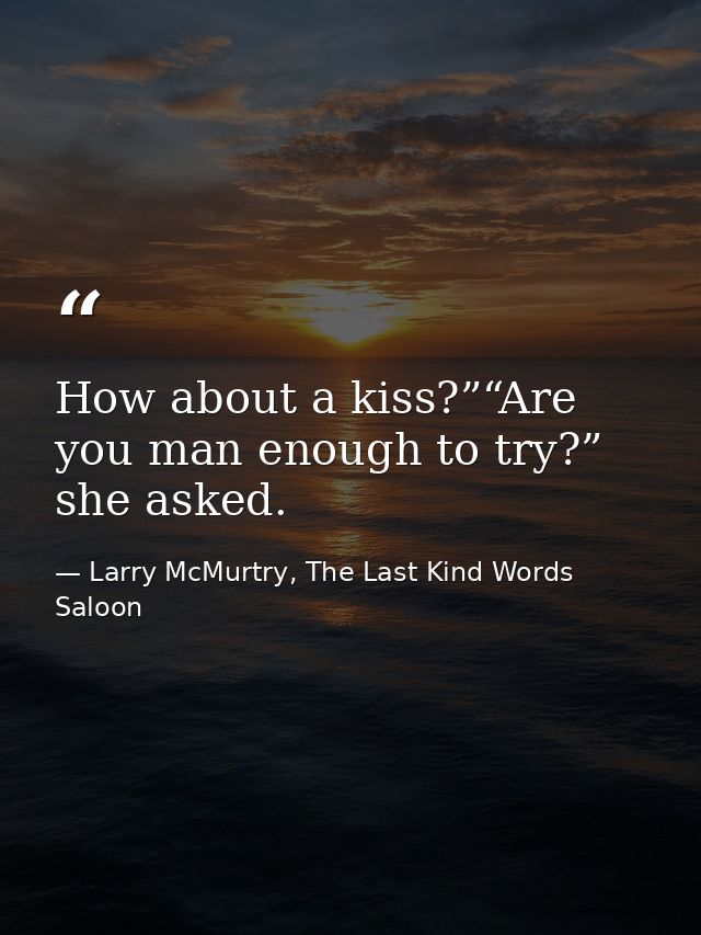 How about a kiss?”“Are you man enough to try?” she asked. — Larry McMurtry, The Last Kind Words Saloon